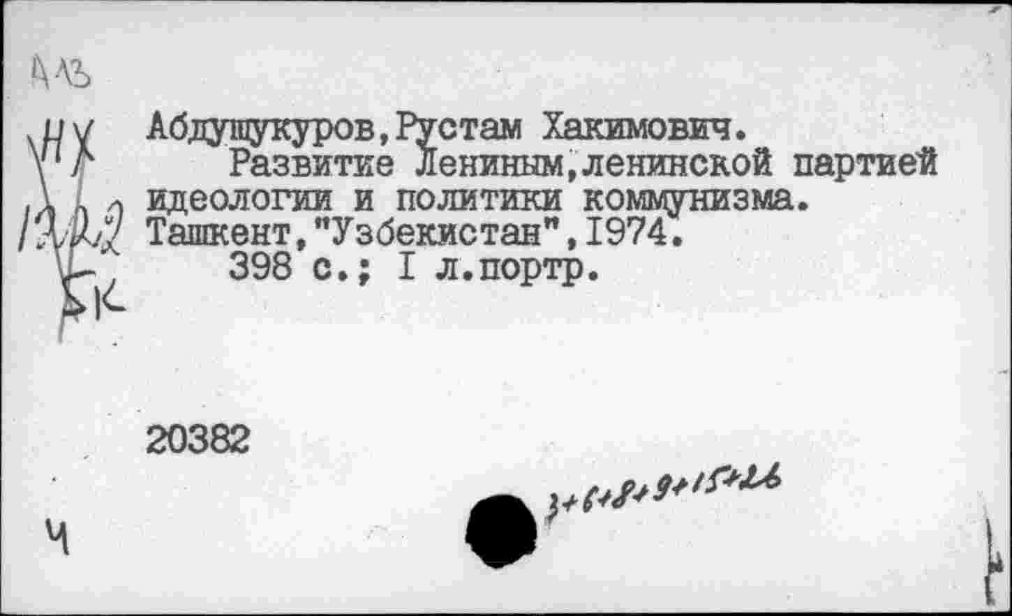 ﻿Абдушукуров, Рустам Хакимович.
Развитие Лениным,ленинской партией идеологии и политики коммунизма. Ташкент,"Узбекистан”,1974.
398 с.; I л.портр.
20382